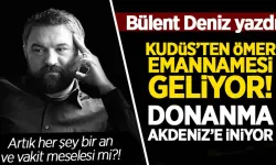 Bülent Deniz yazdı: Kudüs''ten Ömer Emannamesi geliyor! Donanma Akdeniz''e iniyor!
