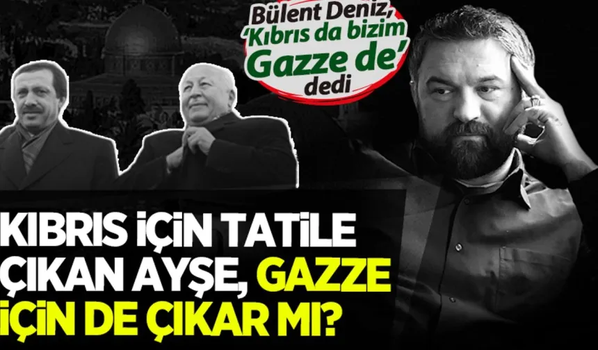 Bülent Deniz: Kıbrıs için tatile çıkan Ayşe, Gazze için de çıkar mı?